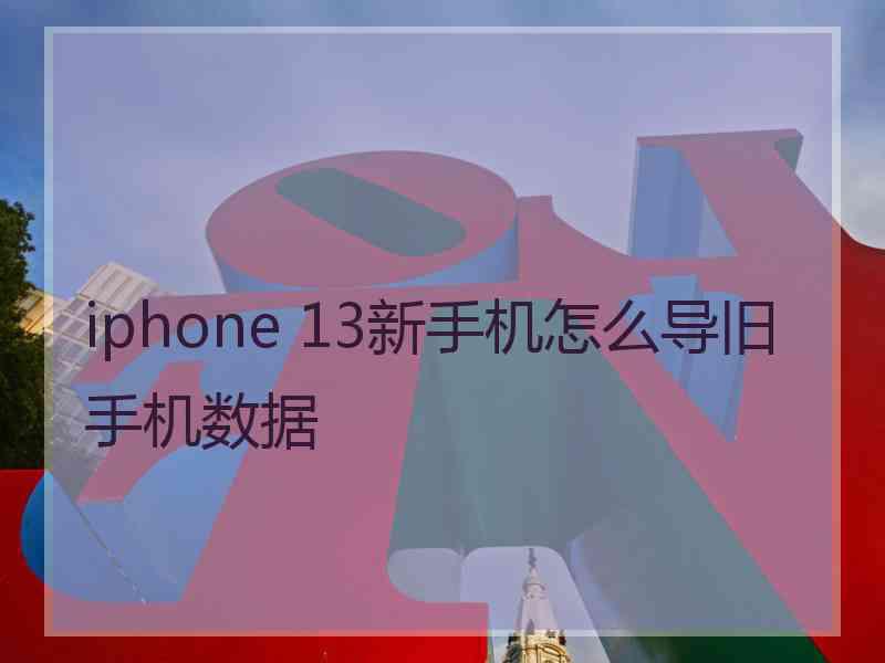 iphone 13新手机怎么导旧手机数据