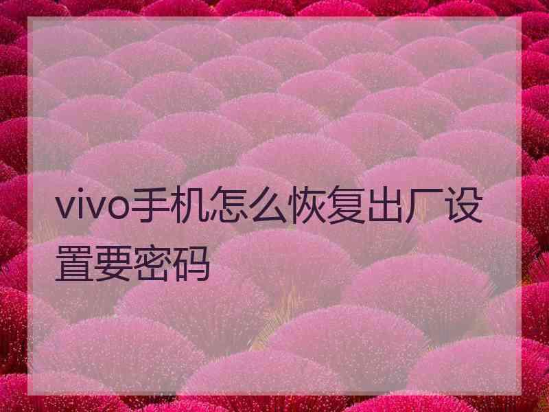 vivo手机怎么恢复出厂设置要密码