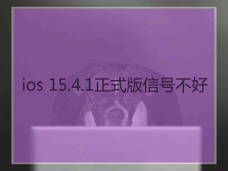 ios 15.4.1正式版信号不好