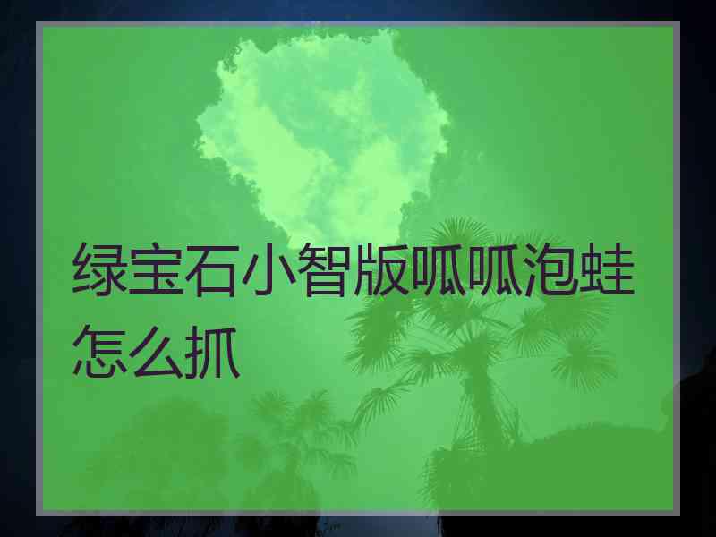 绿宝石小智版呱呱泡蛙怎么抓