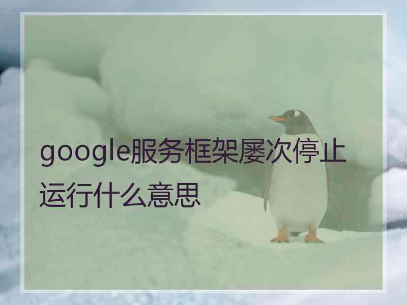 google服务框架屡次停止运行什么意思