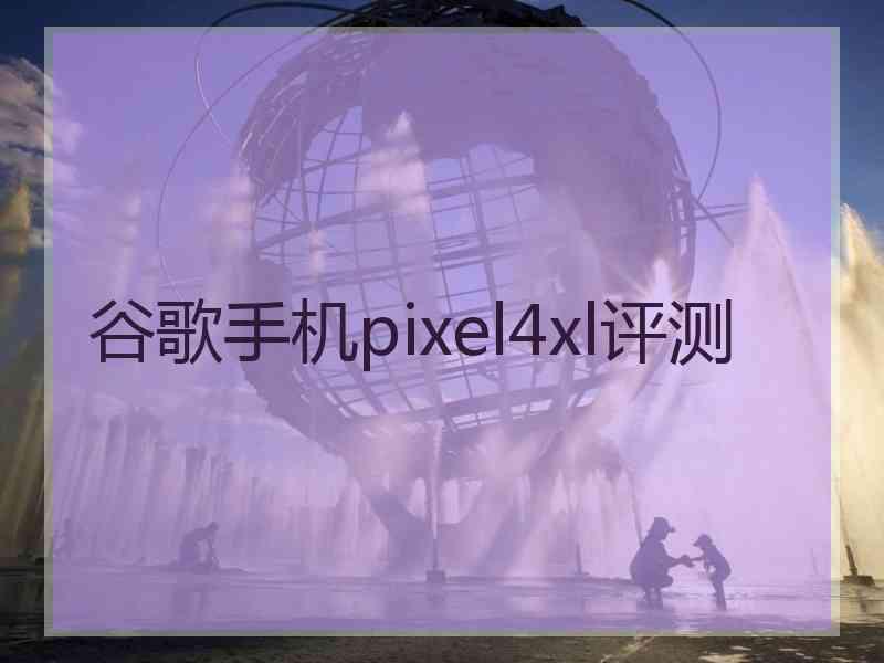 谷歌手机pixel4xl评测