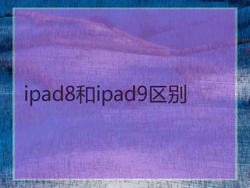 ipad8和ipad9区别