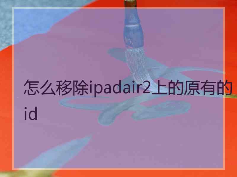 怎么移除ipadair2上的原有的id