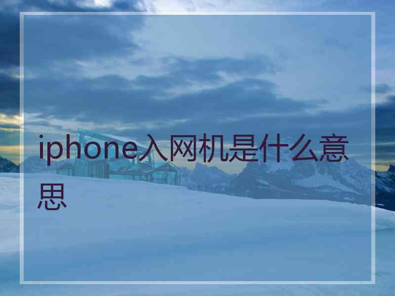 iphone入网机是什么意思