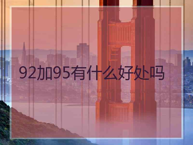 92加95有什么好处吗