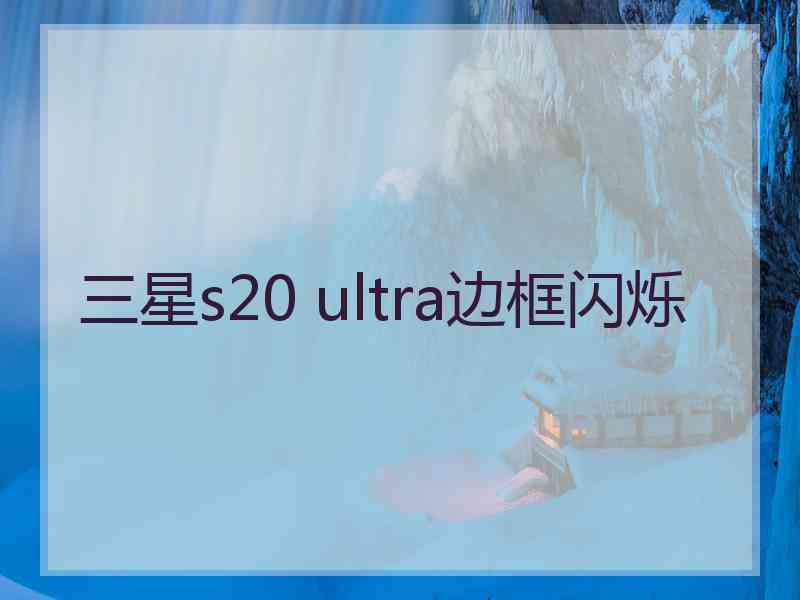 三星s20 ultra边框闪烁