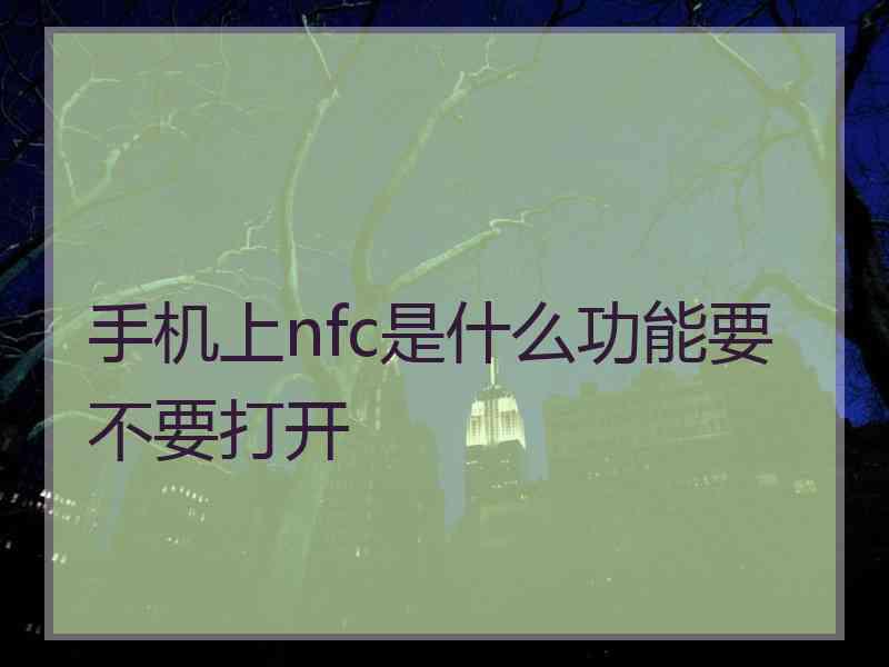 手机上nfc是什么功能要不要打开