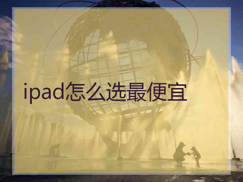 ipad怎么选最便宜