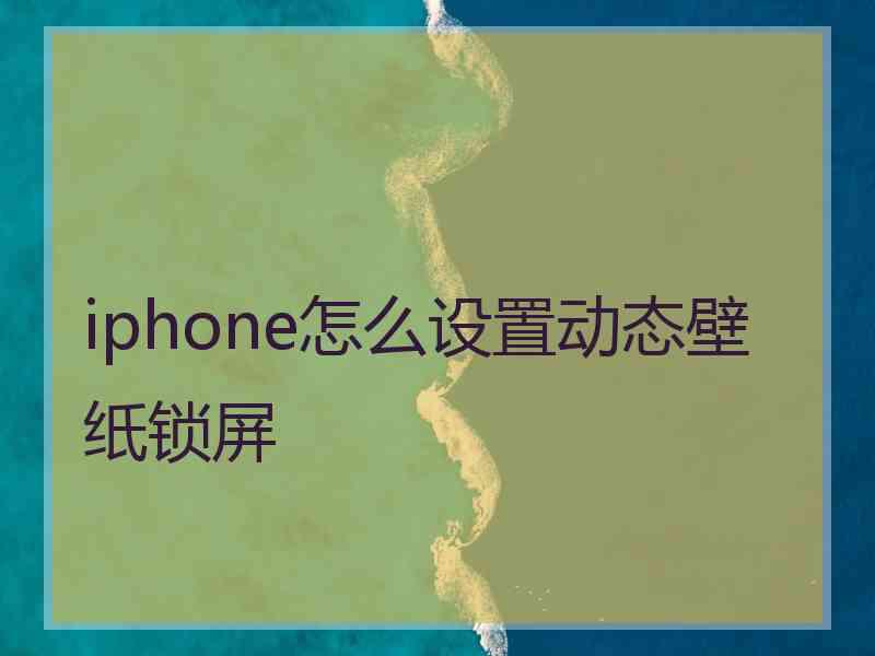 iphone怎么设置动态壁纸锁屏