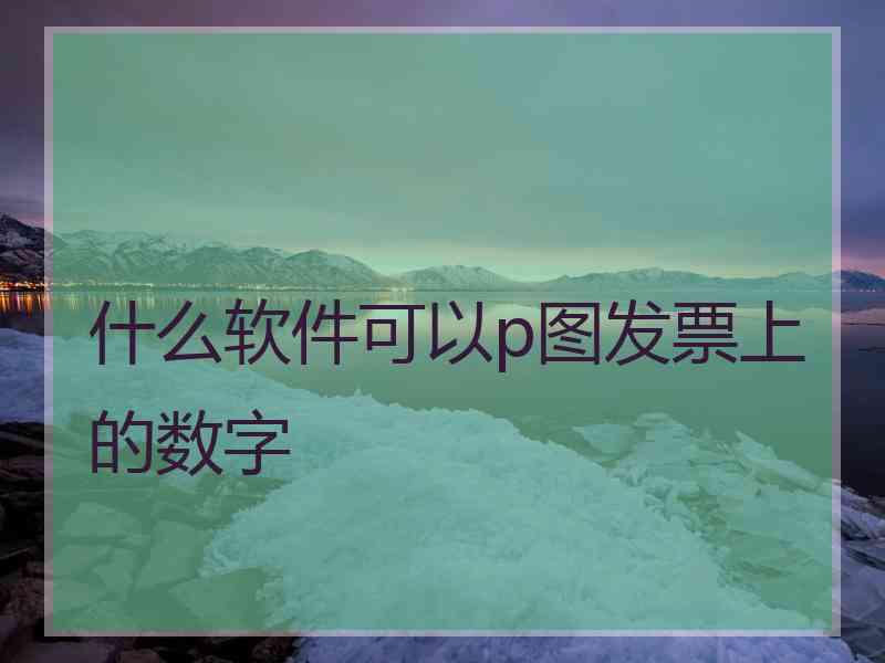 什么软件可以p图发票上的数字