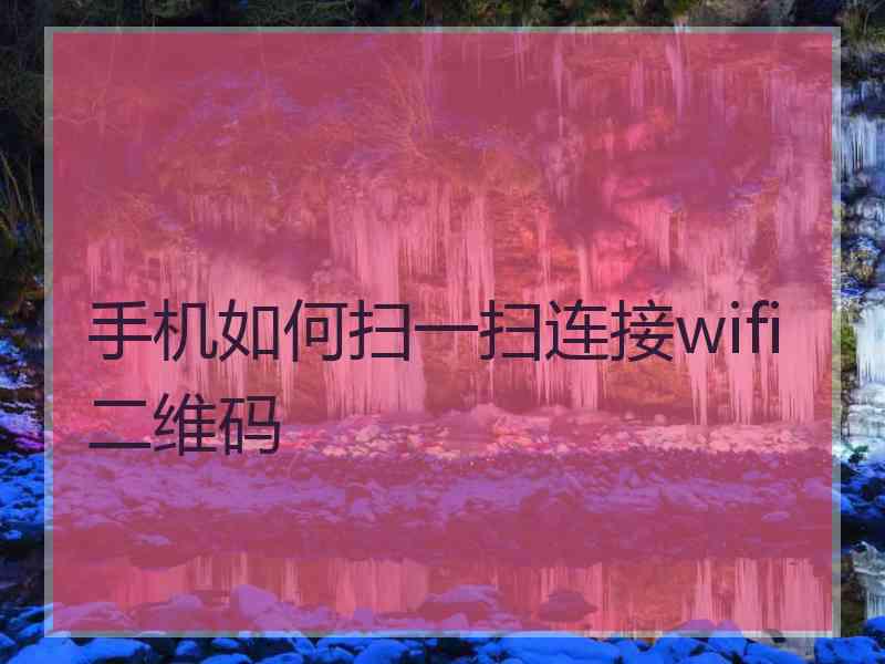 手机如何扫一扫连接wifi二维码