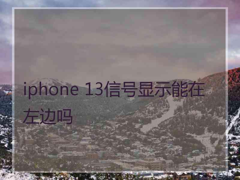 iphone 13信号显示能在左边吗