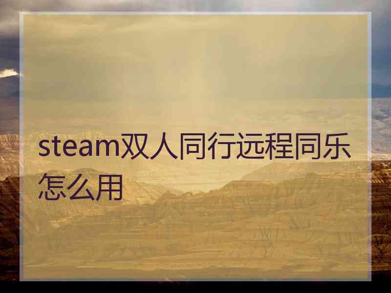 steam双人同行远程同乐怎么用