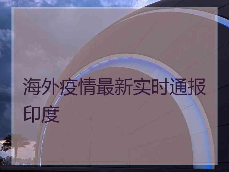 海外疫情最新实时通报印度