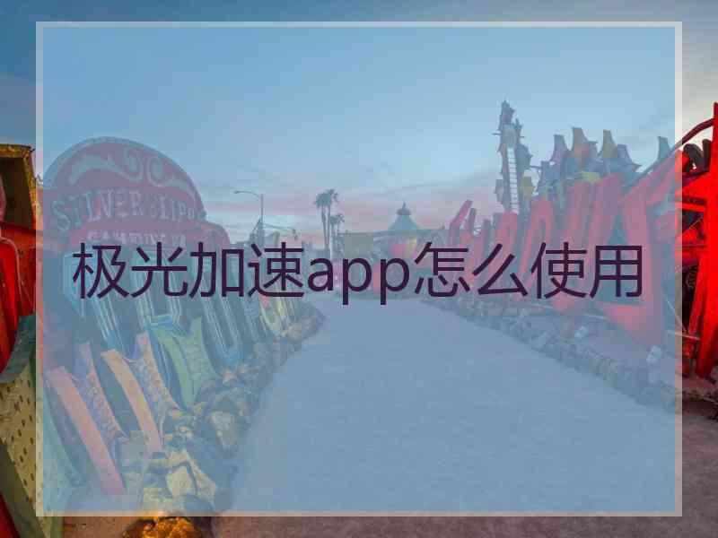 极光加速app怎么使用