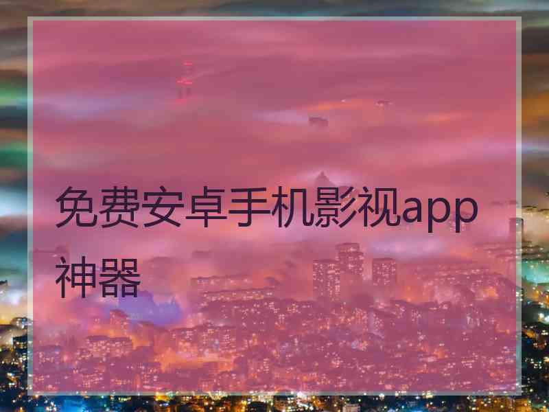 免费安卓手机影视app神器