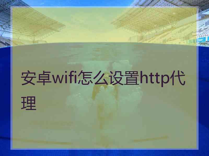 安卓wifi怎么设置http代理