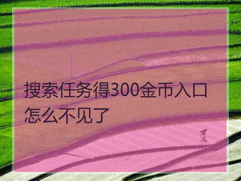 搜索任务得300金币入口怎么不见了