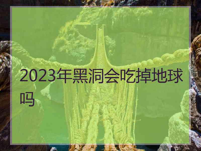 2023年黑洞会吃掉地球吗