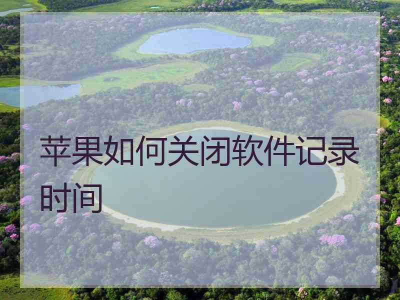 苹果如何关闭软件记录时间