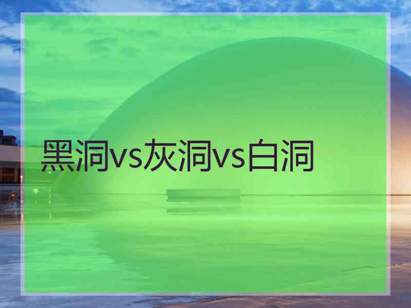 黑洞vs灰洞vs白洞