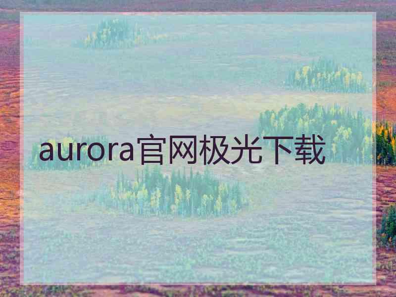 aurora官网极光下载