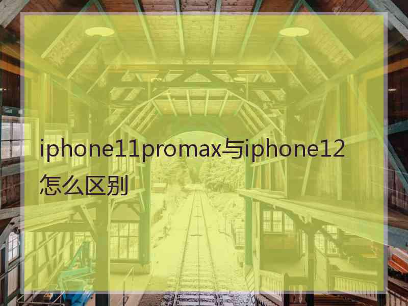 iphone11promax与iphone12怎么区别