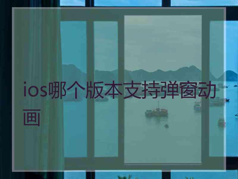 ios哪个版本支持弹窗动画