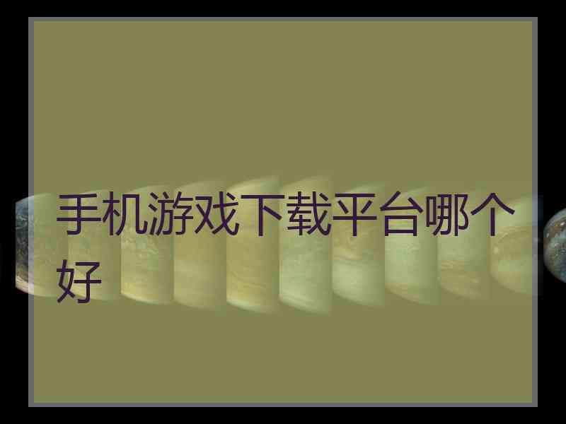 手机游戏下载平台哪个好