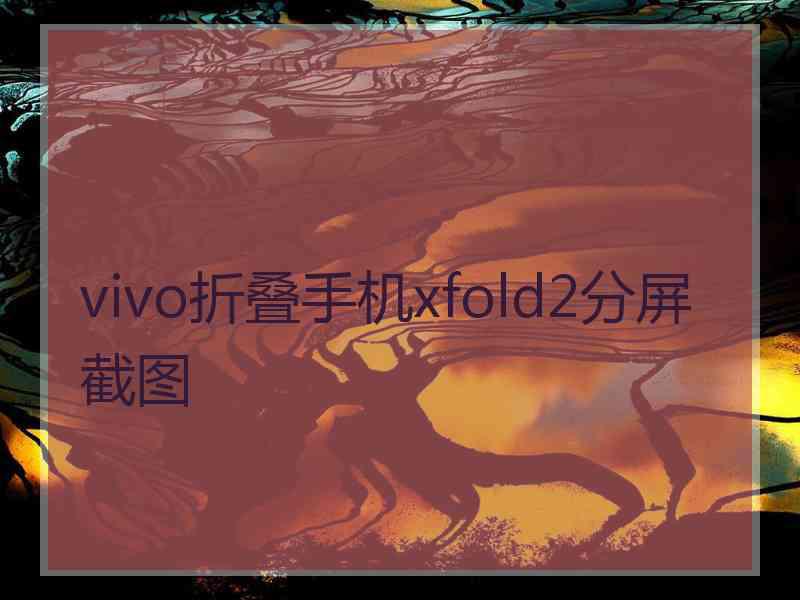 vivo折叠手机xfold2分屏截图