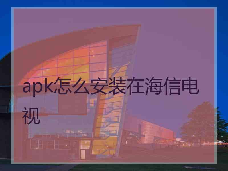 apk怎么安装在海信电视