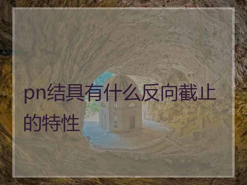 pn结具有什么反向截止的特性