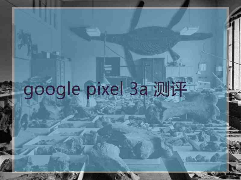 google pixel 3a 测评