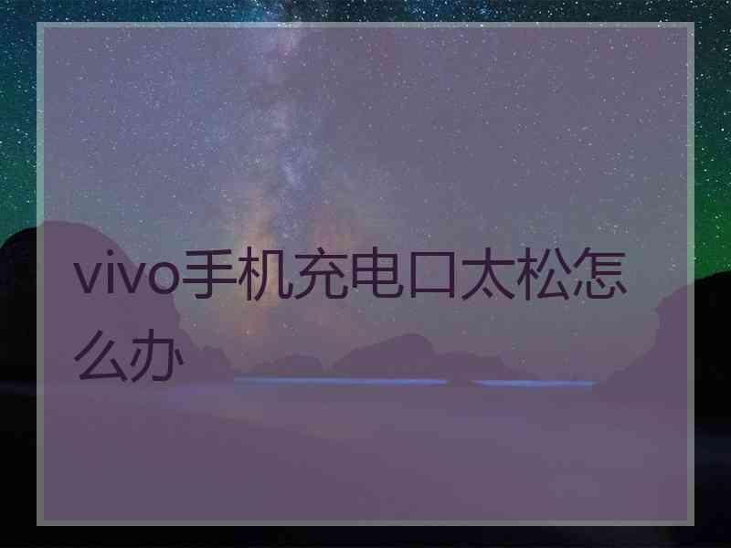 vivo手机充电口太松怎么办