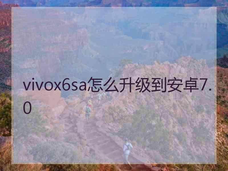 vivox6sa怎么升级到安卓7.0