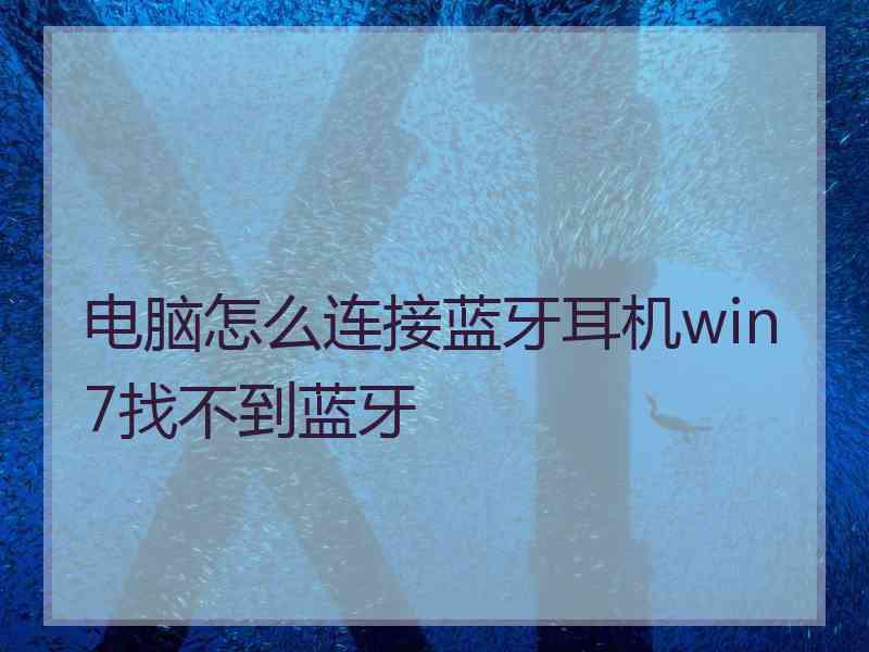 电脑怎么连接蓝牙耳机win7找不到蓝牙