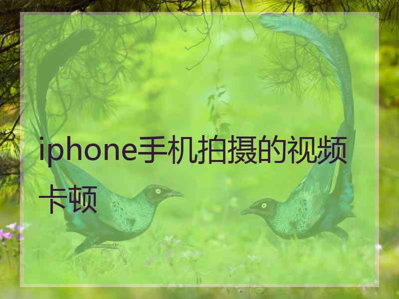 iphone手机拍摄的视频卡顿