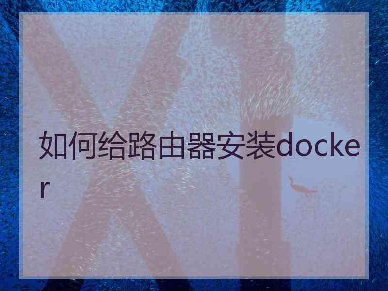 如何给路由器安装docker