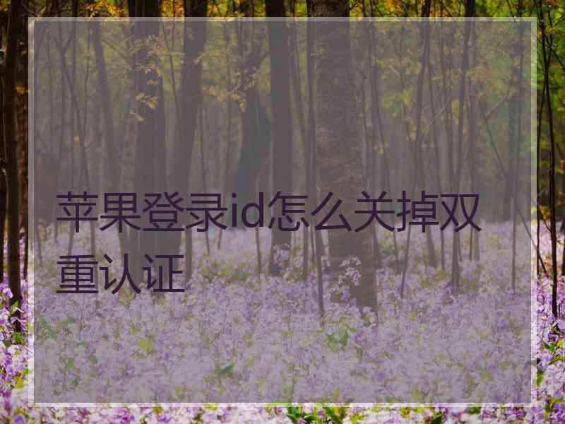 苹果登录id怎么关掉双重认证