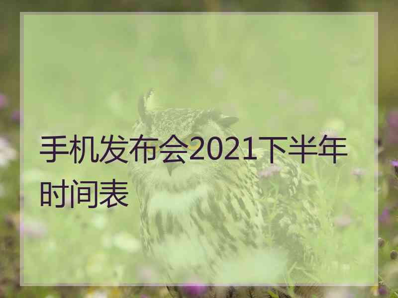 手机发布会2021下半年时间表