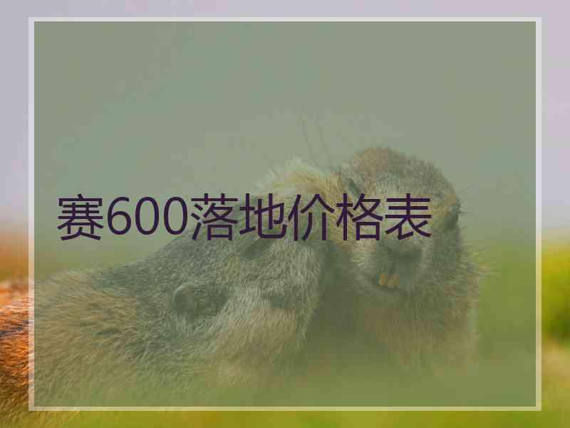 赛600落地价格表