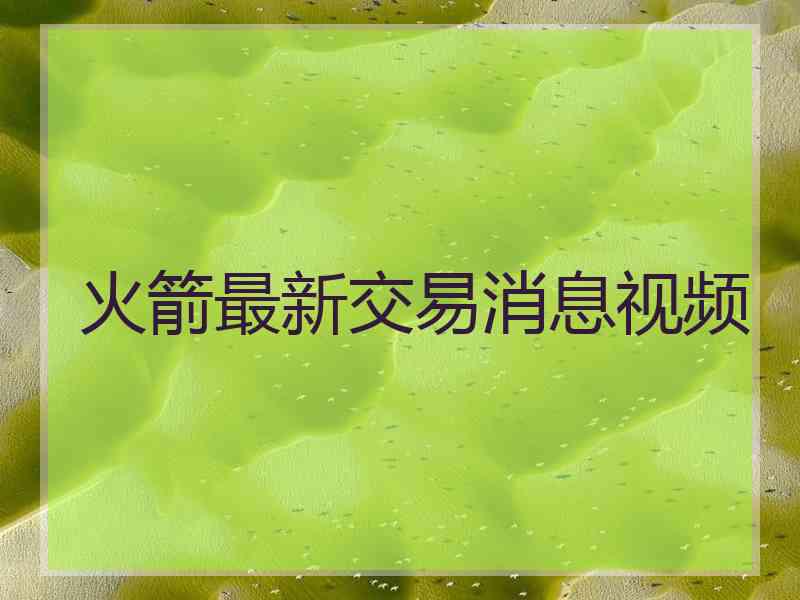 火箭最新交易消息视频