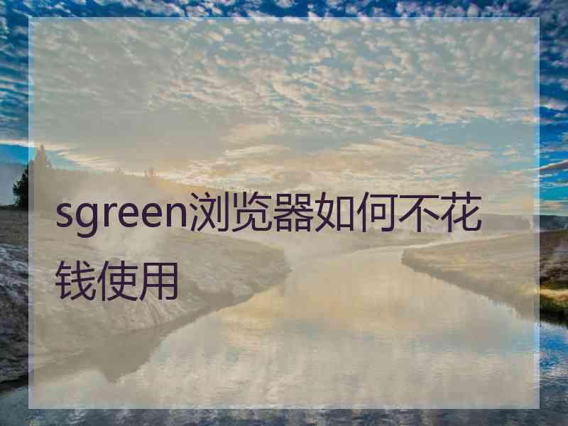 sgreen浏览器如何不花钱使用