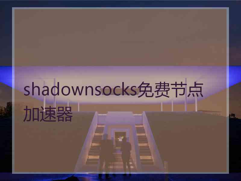 shadownsocks免费节点加速器