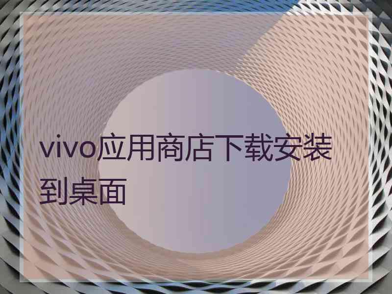 vivo应用商店下载安装到桌面