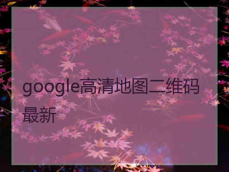 google高清地图二维码最新