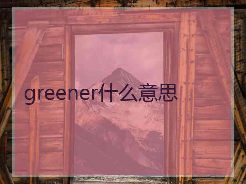 greener什么意思