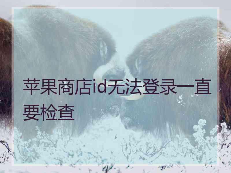 苹果商店id无法登录一直要检查