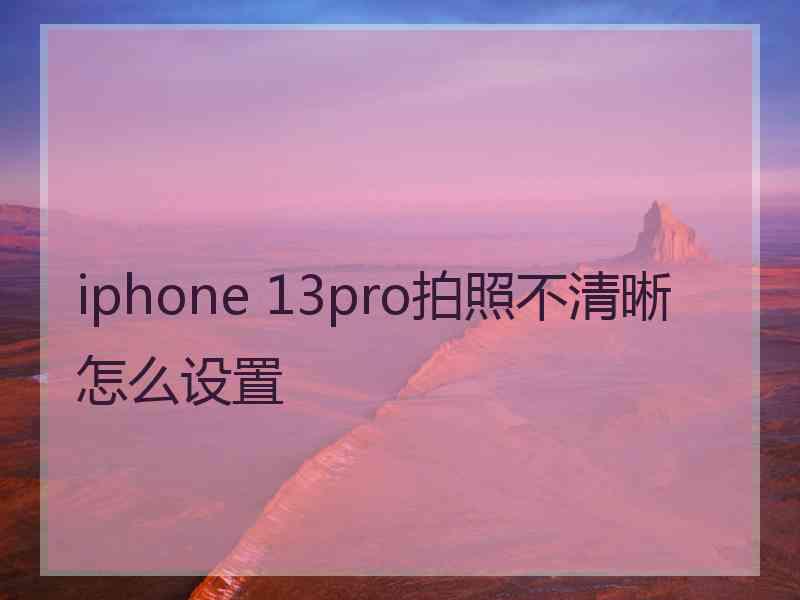 iphone 13pro拍照不清晰怎么设置